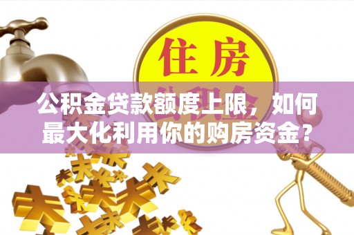 巴林右旗公积金贷款额度上限，如何最大化利用你的购房资金？
