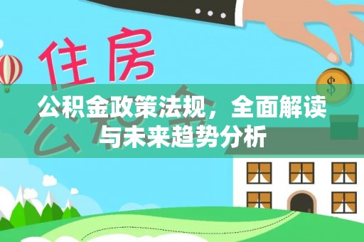 巴林右旗公积金政策法规，全面解读与未来趋势分析