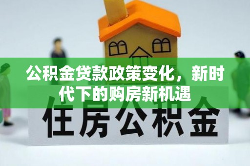 巴林右旗公积金贷款政策变化，新时代下的购房新机遇