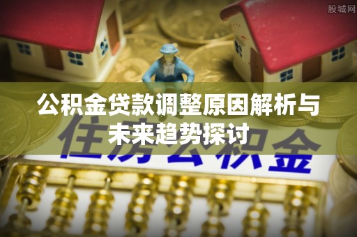 巴林右旗公积金贷款调整原因解析与未来趋势探讨