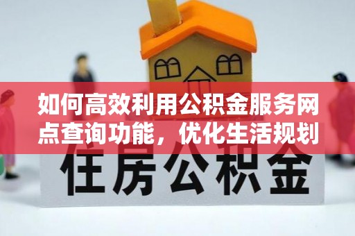 巴林右旗如何高效利用公积金服务网点查询功能，优化生活规划