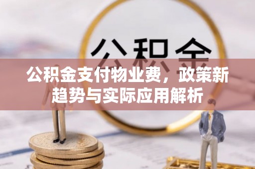 巴林右旗公积金支付物业费，政策新趋势与实际应用解析