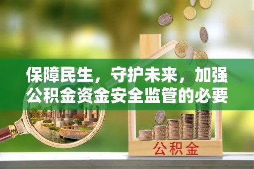 巴林右旗保障民生，守护未来，加强公积金资金安全监管的必要性与实践