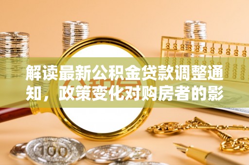 巴林右旗解读最新公积金贷款调整通知，政策变化对购房者的影响