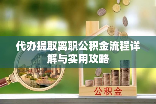 巴林右旗代办提取离职公积金流程详解与实用攻略