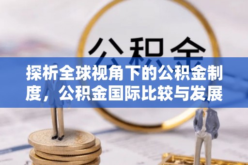 巴林右旗探析全球视角下的公积金制度，公积金国际比较与发展趋势