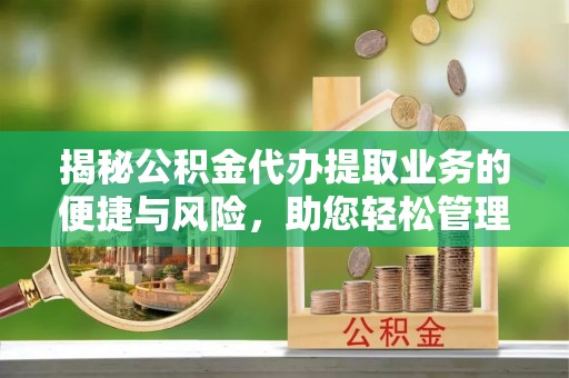 巴林右旗揭秘公积金代办提取业务的便捷与风险，助您轻松管理财务