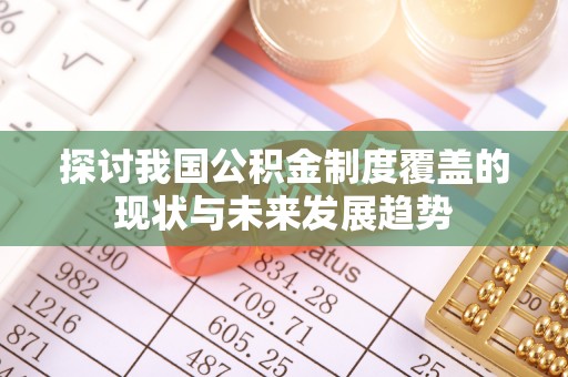 巴林右旗探讨我国公积金制度覆盖的现状与未来发展趋势