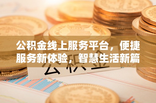 巴林右旗公积金线上服务平台，便捷服务新体验，智慧生活新篇章