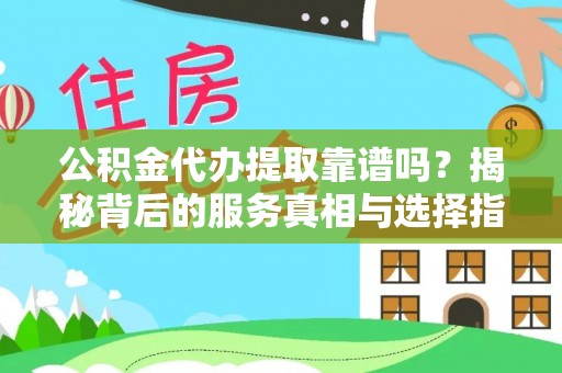 巴林右旗公积金代办提取靠谱吗？揭秘背后的服务真相与选择指南