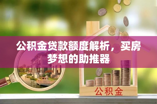 巴林右旗公积金贷款额度解析，买房梦想的助推器