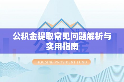 巴林右旗公积金提取常见问题解析与实用指南
