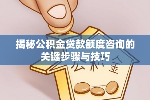 巴林右旗揭秘公积金贷款额度咨询的关键步骤与技巧