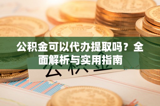 巴林右旗公积金可以代办提取吗？全面解析与实用指南