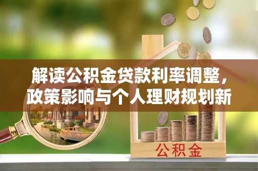 巴林右旗解读公积金贷款利率调整，政策影响与个人理财规划新思路