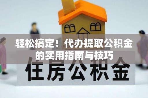 巴林右旗轻松搞定！代办提取公积金的实用指南与技巧