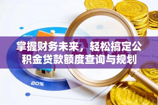 巴林右旗掌握财务未来，轻松搞定公积金贷款额度查询与规划