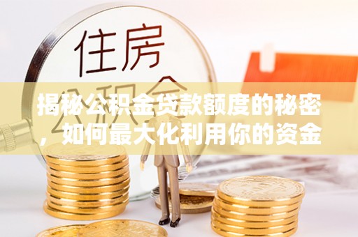 巴林右旗揭秘公积金贷款额度的秘密，如何最大化利用你的资金