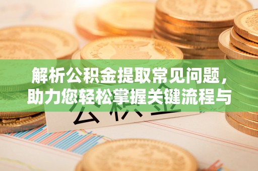 巴林右旗解析公积金提取常见问题，助力您轻松掌握关键流程与技巧
