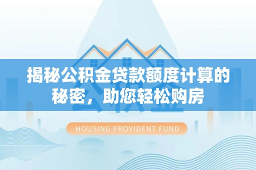 巴林右旗揭秘公积金贷款额度计算的秘密，助您轻松购房