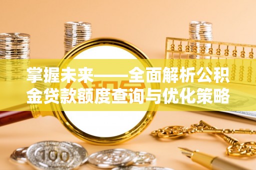 巴林右旗掌握未来——全面解析公积金贷款额度查询与优化策略