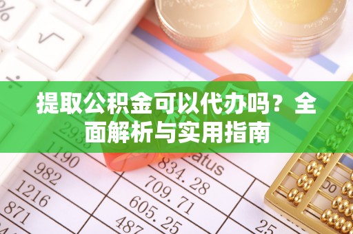 巴林右旗提取公积金可以代办吗？全面解析与实用指南