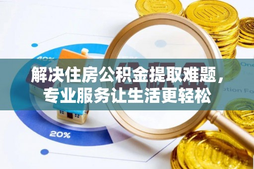 巴林右旗解决住房公积金提取难题，专业服务让生活更轻松