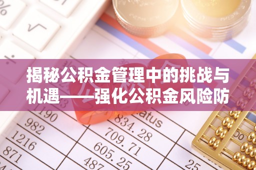巴林右旗揭秘公积金管理中的挑战与机遇——强化公积金风险防控的多维策略