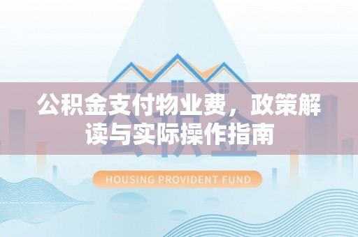 巴林右旗公积金支付物业费，政策解读与实际操作指南