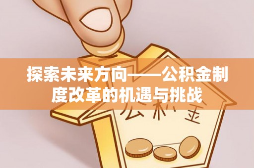 巴林右旗探索未来方向——公积金制度改革的机遇与挑战