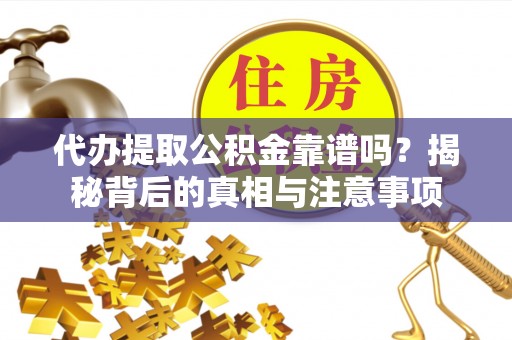 巴林右旗代办提取公积金靠谱吗？揭秘背后的真相与注意事项