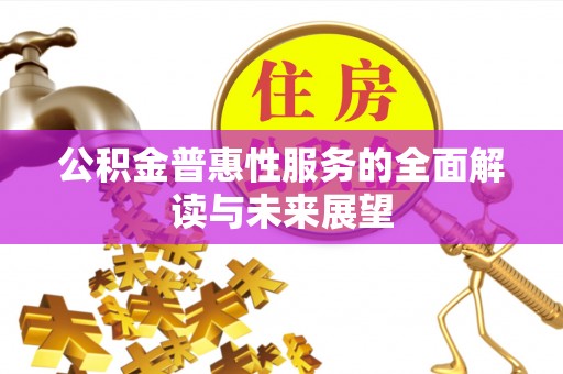 巴林右旗公积金普惠性服务的全面解读与未来展望