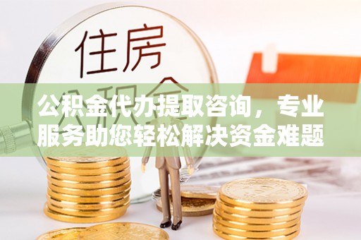 巴林右旗公积金代办提取咨询，专业服务助您轻松解决资金难题