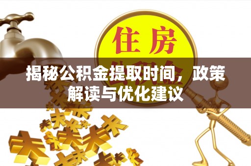 巴林右旗揭秘公积金提取时间，政策解读与优化建议