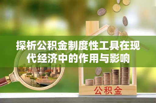巴林右旗探析公积金制度性工具在现代经济中的作用与影响