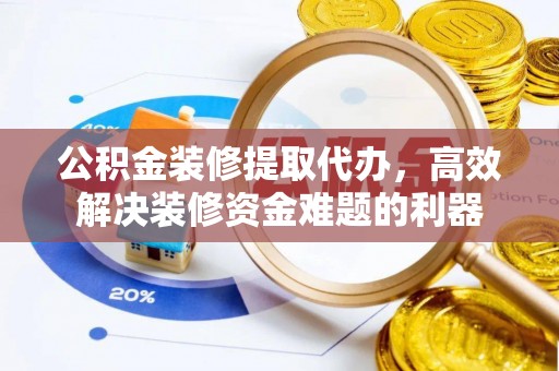巴林右旗公积金装修提取代办，高效解决装修资金难题的利器