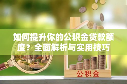 巴林右旗如何提升你的公积金贷款额度？全面解析与实用技巧