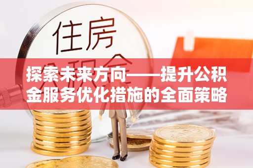 巴林右旗探索未来方向——提升公积金服务优化措施的全面策略