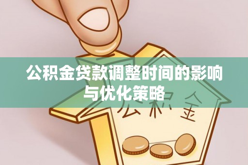 巴林右旗公积金贷款调整时间的影响与优化策略