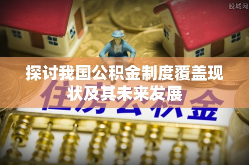 巴林右旗探讨我国公积金制度覆盖现状及其未来发展