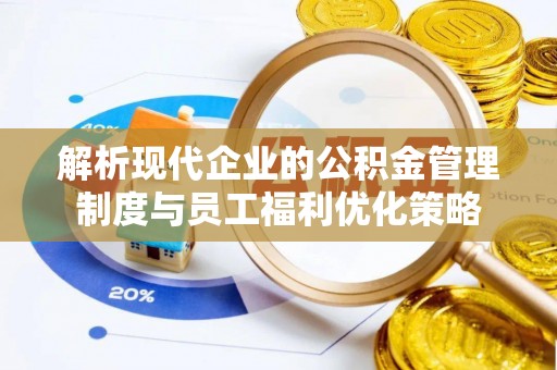 巴林右旗解析现代企业的公积金管理制度与员工福利优化策略