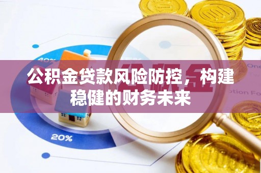 巴林右旗公积金贷款风险防控，构建稳健的财务未来