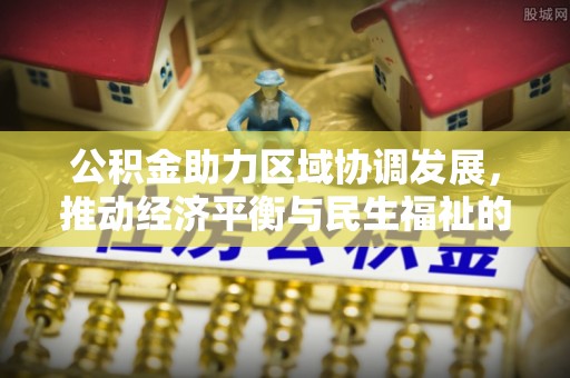 巴林右旗公积金助力区域协调发展，推动经济平衡与民生福祉的双赢之道