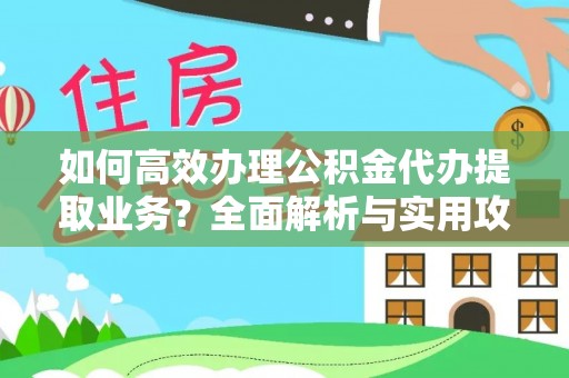 巴林右旗如何高效办理公积金代办提取业务？全面解析与实用攻略