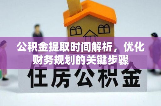 巴林右旗公积金提取时间解析，优化财务规划的关键步骤