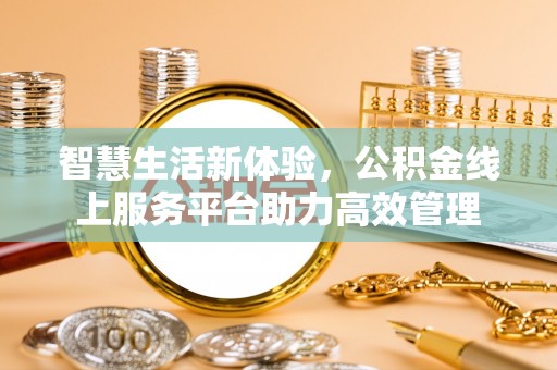巴林右旗智慧生活新体验，公积金线上服务平台助力高效管理