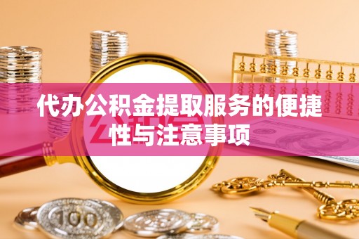 巴林右旗代办公积金提取服务的便捷性与注意事项