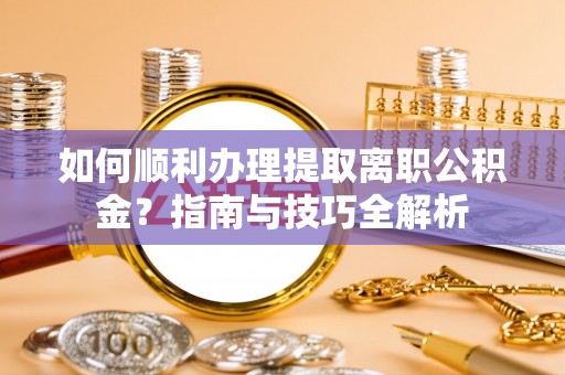巴林右旗如何顺利办理提取离职公积金？指南与技巧全解析