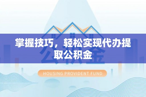 巴林右旗掌握技巧，轻松实现代办提取公积金