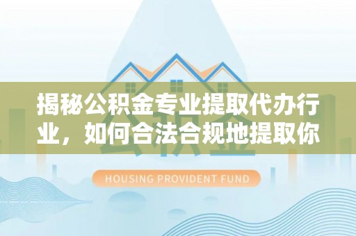巴林右旗揭秘公积金专业提取代办行业，如何合法合规地提取你的公积金